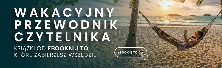 Wakacyjny przewodnik czytelnika – książki od Ebooknij TO, które zabierzesz wszędzie