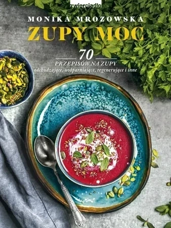 Zupy moc. 70 przepisów na zupy odchudzające, uodparniające, regenerujące i inne