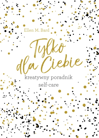 Tylko dla ciebie. Kreatywny poradnik self-care