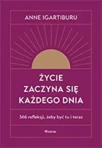 Życie zaczyna się każdego dnia. 366 refleksji, żeby być tu i teraz