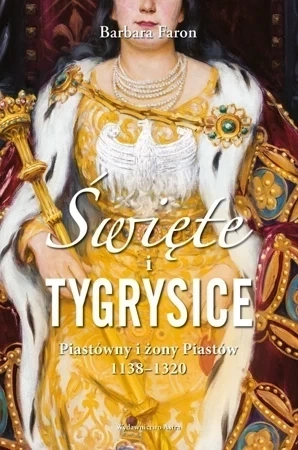 Święte i tygrysice. Piastówny i żony Piastów 1138-1320 (dodruk 2018)