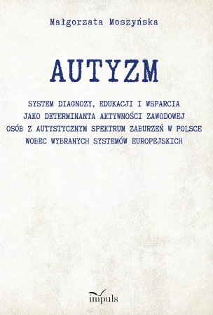 AUTYZM System diagnozy edukacji i wsparcia jako determinanta aktywności zawodowej osób z autystycznym spektrum zaburzeń w Polsce wobec wybranych systemów europejskich