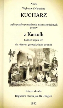 Nowy wyborny i najtańszy kucharz czyli sposób sprządzania najsmaczniejszych potraw z Kartofli tudzież użycie ich do różnych gospodarskich potrzeb