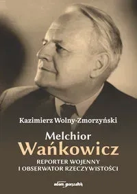 Melchior Wańkowicz Reporter wojenny i obserwator rzeczywistości