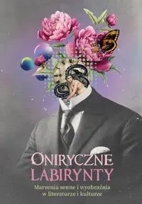 Oniryczne labirynty. Marzenia senne i wyobraźnia w literaturze i kulturze