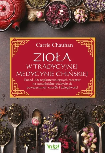 Zioła w Tradycyjnej Medycynie Chińskiej. Ponad 100 najskuteczniejszych receptur na samodzielne pozbycie się powszechnych chorób i dolegliwości