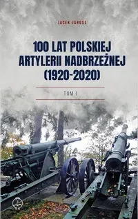 100 lat polskiej artylerii nadbrzeżnej (1920-2020) Tom I