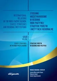 Stosunki międzynarodowe w regionie Indo-Pacyfiku: Strategie państw i instytucje regionalne. Tom I