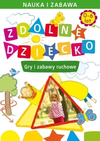 Zdolne dziecko. Gry i zabawy ruchowe. 0-6 lat