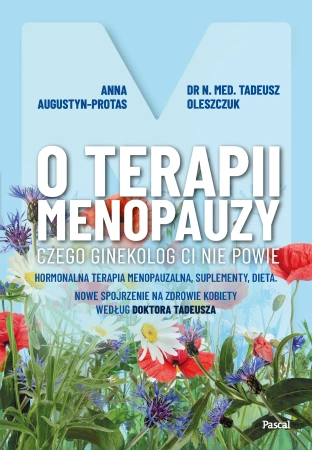 O terapii menopauzy. Czego ginekolog ci nie powie. Hormonalna terapia menopauzalna, suplementy, dieta. Nowe spojrzenie na zdrowie kobiety według doktora Tadeusza