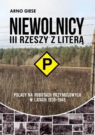 Niewolnicy III Rzeszy z literą "P" Polacy na robotach przymusowych w latach 1939-1945