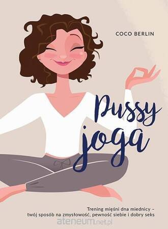Pussy joga. Trening mięśni, dna miednicy. Twój sposób na zmysłowość, pewność siebie i dobry seks.