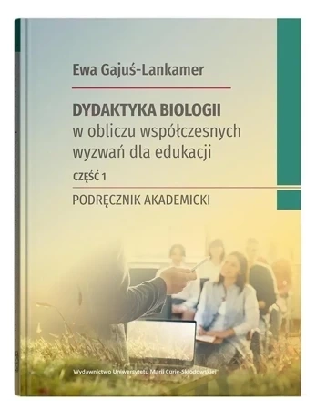 Dydaktyka biologii w obliczu współczesnych wyzwań dla edukacji Część 1 Podręcznik akademicki