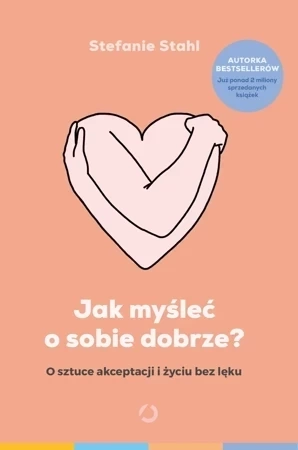 Jak myśleć o sobie dobrze? O sztuce akceptacji i życiu bez lęku (wyd. 2022)