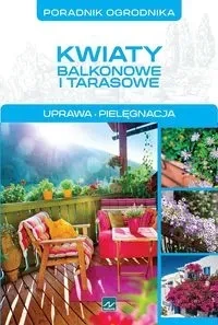 Poradnik ogrodnika. Kwiaty balkonowe i tarasowe. Uprawa, pielęgnacja