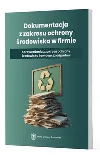 Dokumentacja z zakresu ochrony środowiska w firmie - Sprawozdania z zakresu ochrony środowiska i ewi