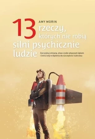 13 rzeczy których nie robią silni psychicznie ludzie Zaryzykuj zmianę, staw czoło własnym lękom i ćwicz się w dążeniu do szczęścia i sukcesu