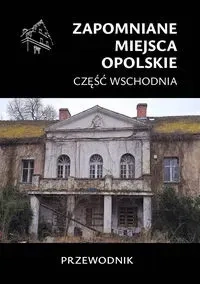 Zapomniane miejsca Opolskie część wschodnia