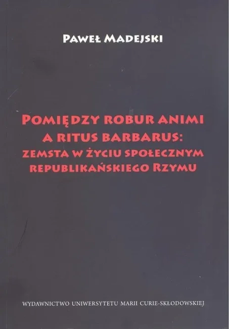 Pomiędzy robur animi a ritus barbarus: zemsta w życiu społecznym republikańskiego Rzymu