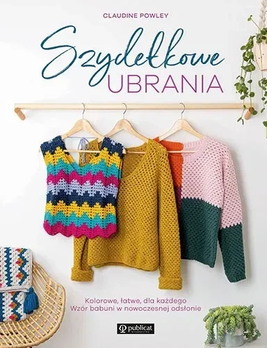 Szydełkowe ubrania. Kolorowe, łatwe, dla każdego. Wzór babuni w nowoczesnej odsłonie