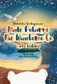 Małe Polarne Nie Wiadomo Co i inne historie