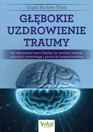 Głębokie uzdrowienie traumy.Jak aktywować nerw błędny, by uwolnić emocje, odzyskać równowagę i poczucie bezpieczeństwa