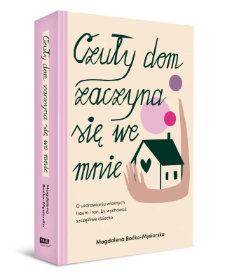 Czuły dom zaczyna się we mnie. O uzdrawianiu własnych traum i ran, by wychować szczęśliwe dziecko