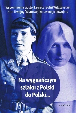 Ma wygnańczym szlaku z Polski do Polski ... Wspomnienia Laurety (Zofii) Wilczyńskiej z lat II wojny światowej i wczesnego powojnia