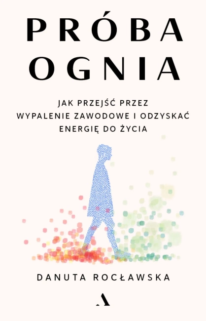 Próba ognia. Jak przejść przez wypalenie zawodowe i odzyskać energię do życia