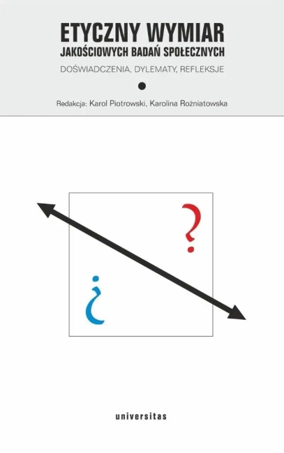 Etyczny wymiar jakościowych badań społecznych. Doświadczenia, dylematy, refleksje
