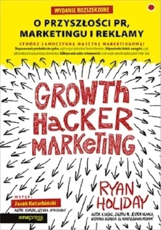 Growth Hacker Marketing. O przyszłości PR, marketingu i reklamy