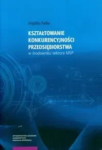 Kształtowanie konkurencyjności przedsiębiorstwa w środowisku sektora MSP