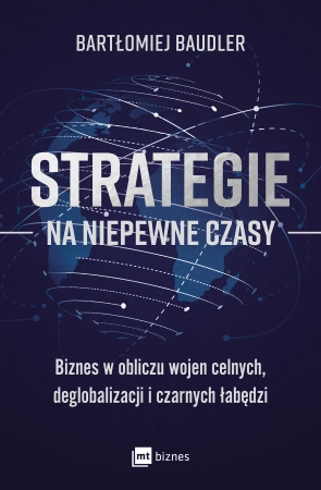 Strategie na niepewne czasy. Biznes w obliczu wojen celnych, deglobalizacji i czarnych łabędzi