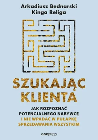 Szukając klienta. Jak rozpoznać potencjalnego nabywcę i nie wpadać w pułapkę sprzedawania wszystkim