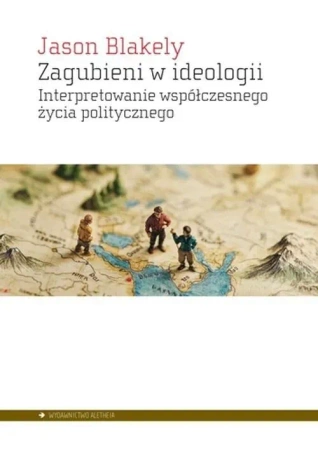 Zagubieni w ideologii. Interpretowanie współczesnegożycia politycznego
