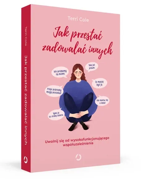 Jak przestać zadowalać innych. Uwolnij się od wysokofunkcjonującego współuzależnienia