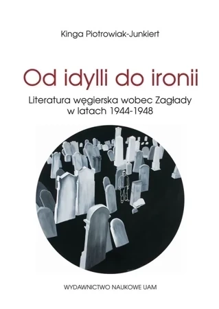 Od Idylli Do Ironii Literatura Węgierska Wobec Zagłady W Latach 1944 - 1948