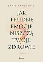 Jak trudne emocje niszczą twoje zdrowie