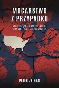 Mocarstwo z przypadku. Nadchodząca era amerykańskiej dominacji i nieładu światowego