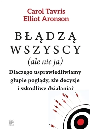 Błądzą wszyscy (ale nie ja). Dlaczego usprawiedliwiamy głupie poglądy, złe decyzje i szkodliwe działania? wyd. 2
