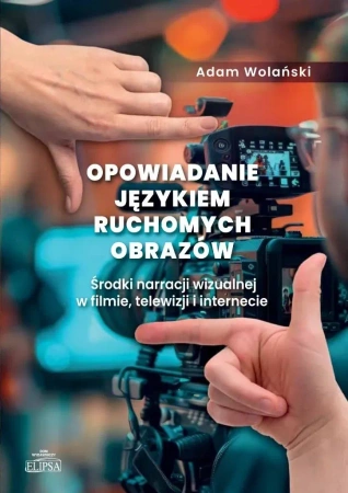 Opowiadanie językiem ruchomych obrazów. Środki narracji wizualnej w filmie, telewizji i internecie