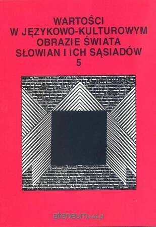 Wartości w językowo- kulturowym obrazie świata Słowian i ich sąsiadów (tom 5)