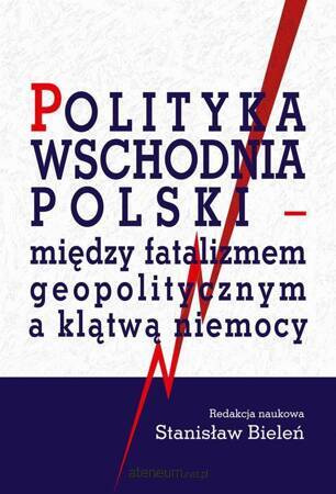Polityka wschodnia Polski - między fatalizmem geopolitycznym a klątwą niemocy