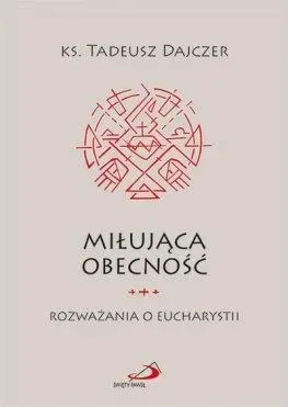 Miłująca obecność. Rozważania o Eucharystii