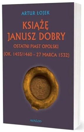 Książę Janusz. Dobry Ostatni Piast opolski