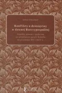 Konflikty o dziesięciny w dawnej Rzeczypospolitej. Aspekty prawne i społeczne na przykładzie parafii