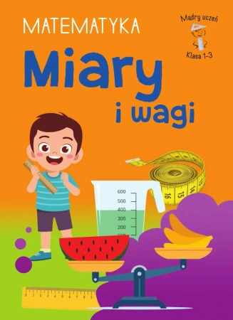 Miary i wagi. Matematyka. Klasa 1-3. Mądry Uczeń