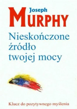 Nieskończone źródło twojej mocy. Klucz do pozytywnego myślenia