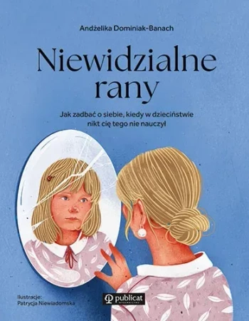 Niewidzialne rany. Jak zadbać o siebie, kiedy w dzieciństwie nikt cię tego nie nauczył