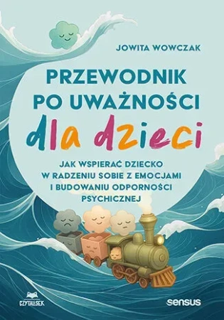 Przewodnik po uważności dla dzieci. Jak wspierać dziecko w radzeniu sobie z emocjami, stresem i myślami